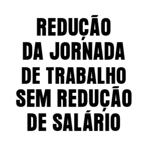 Redução da jornada de trabalho sem redução de salário Fim da Escala 6x1